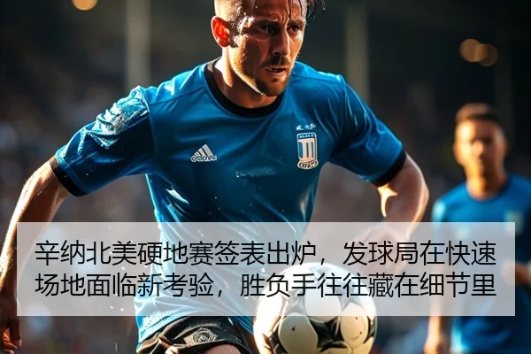 辛纳北美硬地赛签表出炉，发球局在快速场地面临新考验，胜负手往往藏在细节里